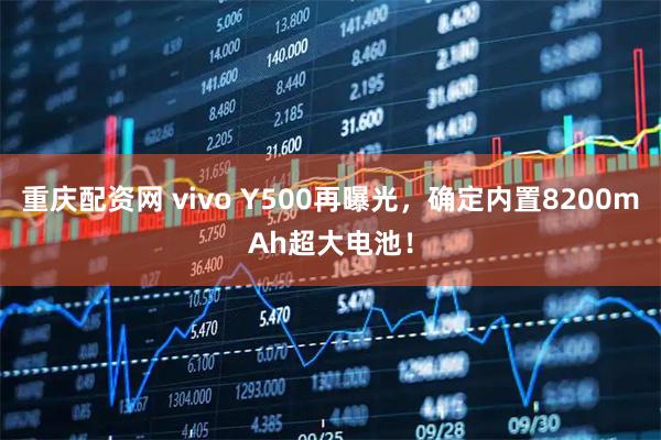 重庆配资网 vivo Y500再曝光，确定内置8200mAh超大电池！
