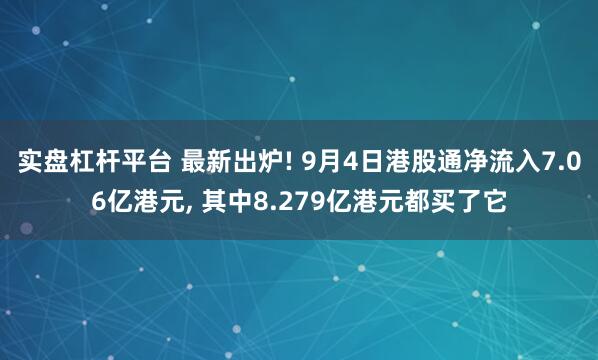实盘杠杆平台 最新出炉! 9月4日港股通净流入7.06亿港元, 其中8.279亿港元都买了它