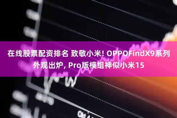 在线股票配资排名 致敬小米! OPPOFindX9系列外观出炉, Pro版模组神似小米15