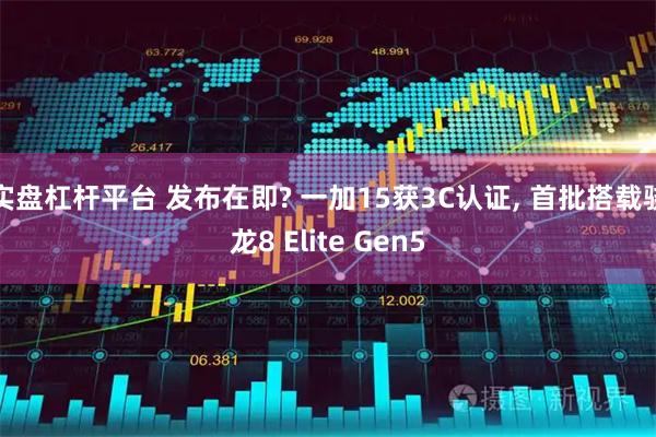 实盘杠杆平台 发布在即? 一加15获3C认证, 首批搭载骁龙8 Elite Gen5