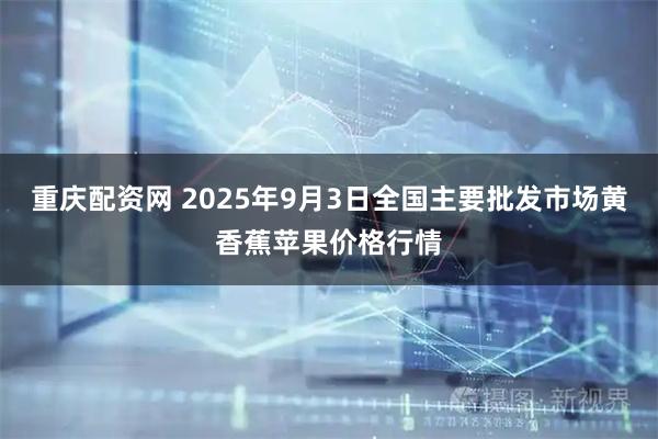 重庆配资网 2025年9月3日全国主要批发市场黄香蕉苹果价格行情