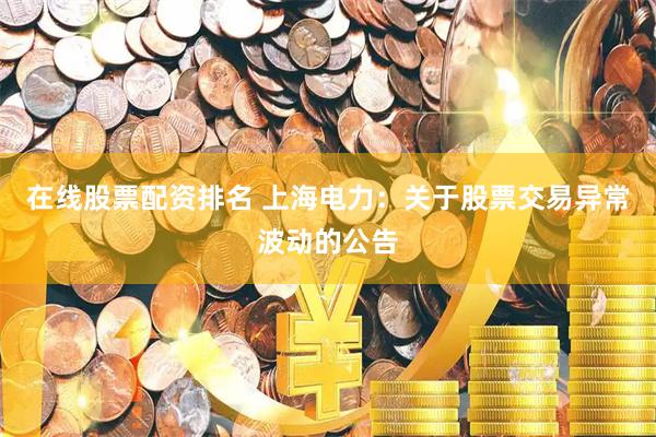 在线股票配资排名 上海电力：关于股票交易异常波动的公告