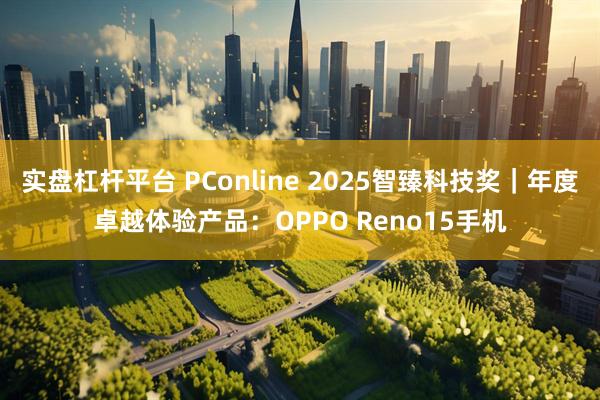 实盘杠杆平台 PConline 2025智臻科技奖｜年度卓越体验产品：OPPO Reno15手机