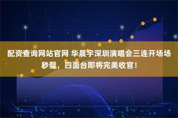 配资查询网站官网 华晨宇深圳演唱会三连开场场秒罄，四面台即将完美收官！