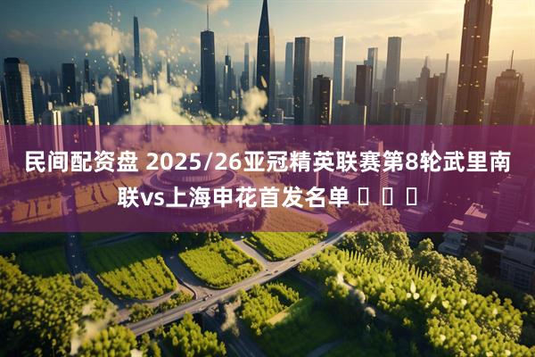 民间配资盘 2025/26亚冠精英联赛第8轮武里南联vs上海申花首发名单 ​​​