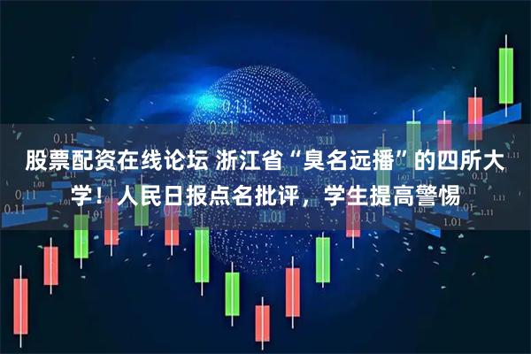 股票配资在线论坛 浙江省“臭名远播”的四所大学！人民日报点名批评，学生提高警惕