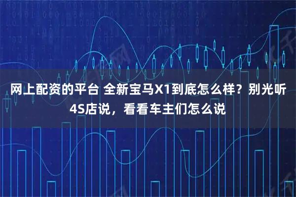 网上配资的平台 全新宝马X1到底怎么样?别光听4S店说,看看车主们怎么说