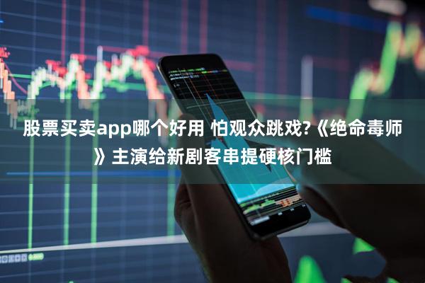 股票买卖app哪个好用 怕观众跳戏?《绝命毒师》主演给新剧客串提硬核门槛
