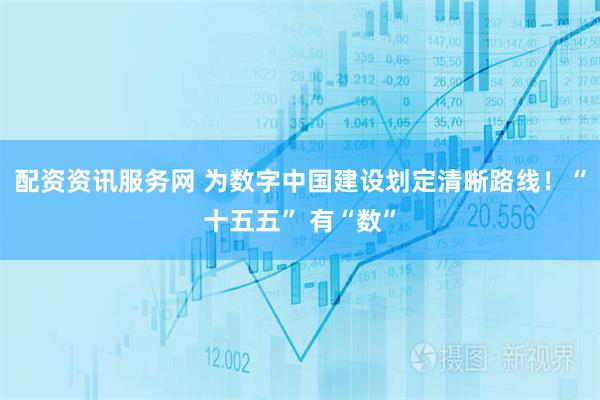 配资资讯服务网 为数字中国建设划定清晰路线！“十五五” 有“数”
