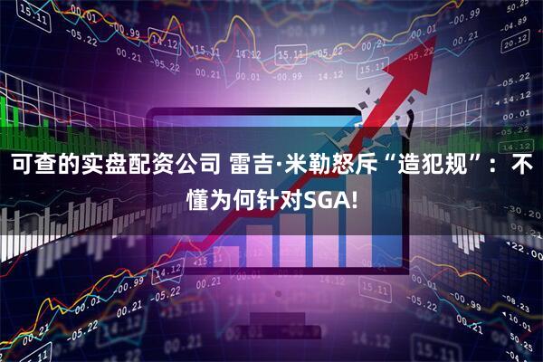 可查的实盘配资公司 雷吉·米勒怒斥“造犯规”：不懂为何针对SGA!