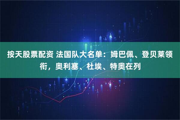 按天股票配资 法国队大名单：姆巴佩、登贝莱领衔，奥利塞、杜埃、特奥在列