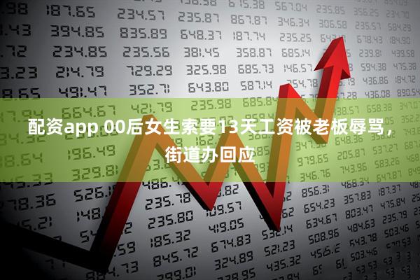 配资app 00后女生索要13天工资被老板辱骂，街道办回应