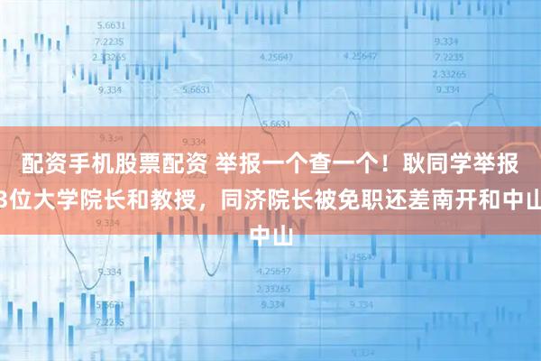 配资手机股票配资 举报一个查一个！耿同学举报3位大学院长和教授，同济院长被免职还差南开和中山