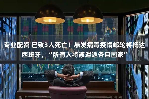 专业配资 已致3人死亡！暴发病毒疫情邮轮将抵达西班牙，“所有人将被遣返各自国家”