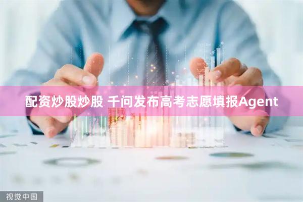 配资炒股炒股 千问发布高考志愿填报Agent