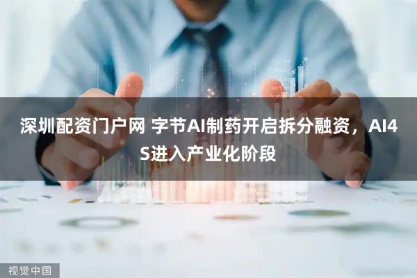 深圳配资门户网 字节AI制药开启拆分融资，AI4S进入产业化阶段